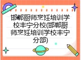 邯郸厨师烹饪培训学校丰宁分校(邯郸厨师烹饪培训学校丰宁分部)