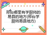 邢台哪里有学厨师的易县的地方(邢台学厨师易县地方)