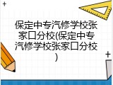 保定中专汽修学校张家口分校(保定中专汽修学校张家口分校)