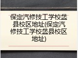 保定汽修技工学校蠡县校区地址(保定汽修技工学校蠡县校区地址)