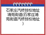 石家庄汽修技校地址清苑街道(石家庄清苑街道汽修技校地址)