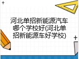 河北单招新能源汽车哪个学校好(河北单招新能源车好学校)