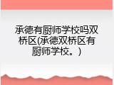 承德有厨师学校吗双桥区(承德双桥区有厨师学校。)