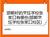 邯郸好的烹饪学校张家口有哪些(邯郸烹饪学校张家口校区)