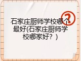 石家庄厨师学校哪个最好(石家庄厨师学校哪家好？)
