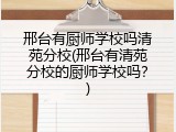 邢台有厨师学校吗清苑分校(邢台有清苑分校的厨师学校吗？)