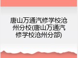 唐山万通汽修学校沧州分校(唐山万通汽修学校沧州分部)