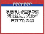 学厨师去哪里学靠谱河北新东方(河北新东方学厨靠谱)