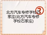 北方汽车专修学校石家庄(北方汽车专修学校石家庄)