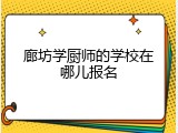 廊坊学厨师的学校在哪儿报名