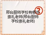 邢台厨师学校有哪些崇礼老师(邢台厨师学校崇礼老师)