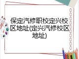 保定汽修职校定兴校区地址(定兴汽修校区地址)