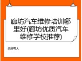 廊坊汽车维修培训哪里好(廊坊优质汽车维修学校推荐)
