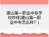 唐山第一职业中专学校咋样(唐山第一职业中专怎么样？)