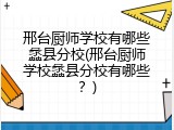 邢台厨师学校有哪些蠡县分校(邢台厨师学校蠡县分校有哪些？)