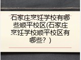 石家庄烹饪学校有哪些顺平校区(石家庄烹饪学校顺平校区有哪些？)