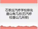石家庄汽修学校排名唐山有几所(石汽修校唐山几所排)