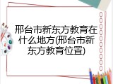 邢台市新东方教育在什么地方(邢台市新东方教育位置)
