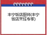 丰宁饭店厨师(丰宁饭店烹饪专家)