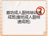 廊坊成人厨师培训速成班(廊坊成人厨师速成班)