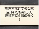 新东方烹饪学校石家庄邯郸分校(新东方烹饪石家庄邯郸分校)