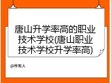 唐山升学率高的职业技术学校(唐山职业技术学校升学率高)