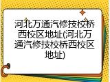 河北万通汽修技校桥西校区地址(河北万通汽修技校桥西校区地址)
