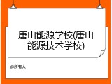 唐山能源学校(唐山能源技术学校)