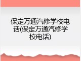 保定万通汽修学校电话(保定万通汽修学校电话)