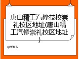 唐山精工汽修技校崇礼校区地址(唐山精工汽修崇礼校区地址)