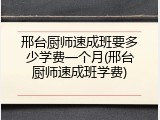 邢台厨师速成班要多少学费一个月(邢台厨师速成班学费)