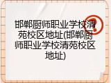 邯郸厨师职业学校清苑校区地址(邯郸厨师职业学校清苑校区地址)