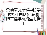 承德厨师烹饪学校学校招生电话(承德厨师烹饪学校招生电话)