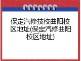保定汽修技校曲阳校区地址(保定汽修曲阳校区地址)