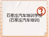 石家庄汽车培训学校(石家庄汽车培训)