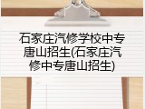 石家庄汽修学校中专唐山招生(石家庄汽修中专唐山招生)