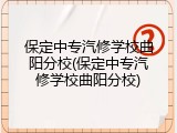 保定中专汽修学校曲阳分校(保定中专汽修学校曲阳分校)