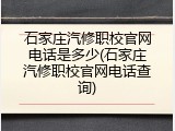 石家庄汽修职校官网电话是多少(石家庄汽修职校官网电话查询)