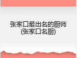 张家口最出名的厨师(张家口名厨)