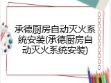 承德厨房自动灭火系统安装(承德厨房自动灭火系统安装)