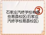 石家庄汽修学校有哪些易县校区(石家庄汽修学校易县校区)