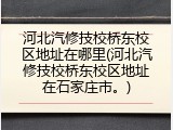 河北汽修技校桥东校区地址在哪里(河北汽修技校桥东校区地址在石家庄市。)