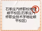 石家庄汽修职校地址顺平校区(石家庄汽修职业技术学地址顺平校区)