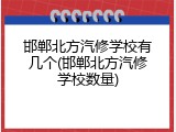 邯郸北方汽修学校有几个(邯郸北方汽修学校数量)