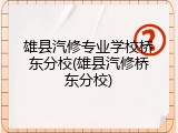 雄县汽修专业学校桥东分校(雄县汽修桥东分校)