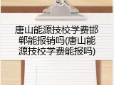 唐山能源技校学费邯郸能报销吗(唐山能源技校学费能报吗)