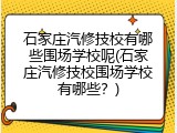 石家庄汽修技校有哪些围场学校呢(石家庄汽修技校围场学校有哪些？)