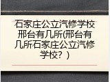 石家庄公立汽修学校邢台有几所(邢台有几所石家庄公立汽修学校？)