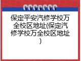 保定平安汽修学校万全校区地址(保定汽修学校万全校区地址)