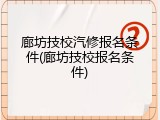 廊坊技校汽修报名条件(廊坊技校报名条件)